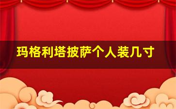 玛格利塔披萨个人装几寸