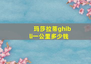 玛莎拉蒂ghibli一公里多少钱