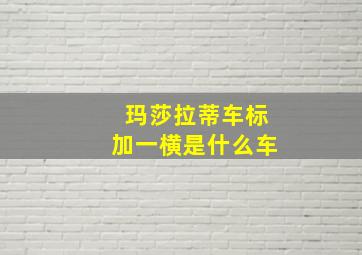 玛莎拉蒂车标加一横是什么车