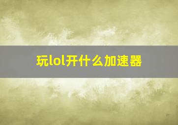 玩lol开什么加速器