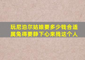 玩尼泊尔姑娘要多少钱合适属兔得要静下心来残这个人