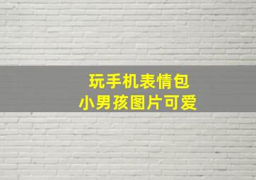 玩手机表情包小男孩图片可爱