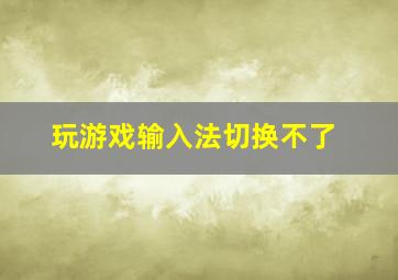 玩游戏输入法切换不了