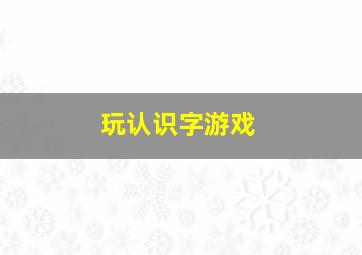 玩认识字游戏