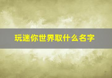 玩迷你世界取什么名字