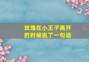 玫瑰在小王子离开的时候说了一句话