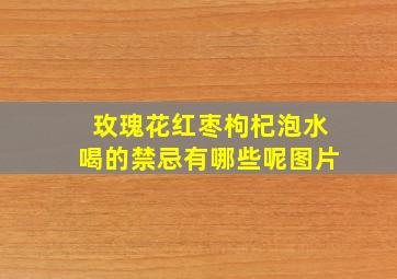 玫瑰花红枣枸杞泡水喝的禁忌有哪些呢图片