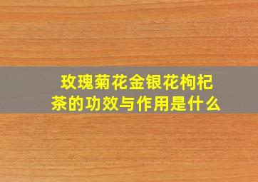 玫瑰菊花金银花枸杞茶的功效与作用是什么