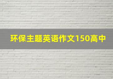 环保主题英语作文150高中