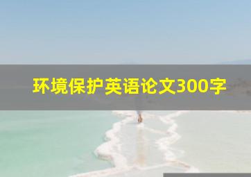 环境保护英语论文300字