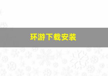 环游下载安装