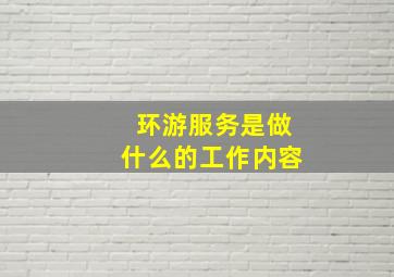 环游服务是做什么的工作内容