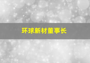 环球新材董事长