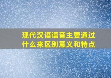 现代汉语语音主要通过什么来区别意义和特点