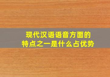 现代汉语语音方面的特点之一是什么占优势