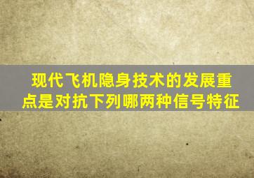 现代飞机隐身技术的发展重点是对抗下列哪两种信号特征