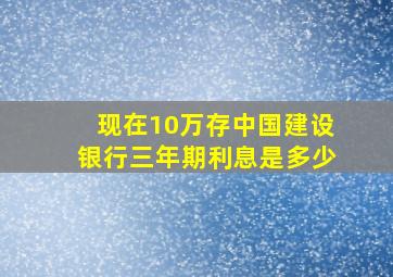 现在10万存中国建设银行三年期利息是多少