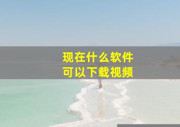 现在什么软件可以下载视频