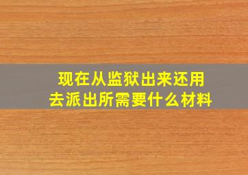 现在从监狱出来还用去派出所需要什么材料