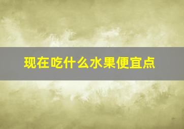 现在吃什么水果便宜点