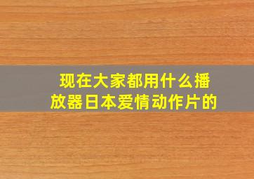 现在大家都用什么播放器日本爱情动作片的