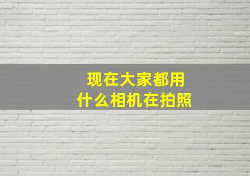 现在大家都用什么相机在拍照