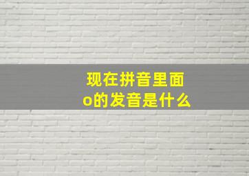 现在拼音里面o的发音是什么