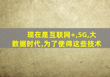 现在是互联网+,5G,大数据时代,为了使得这些技术