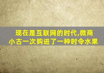 现在是互联网的时代,微商小古一次购进了一种时令水果