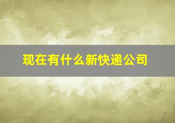 现在有什么新快递公司