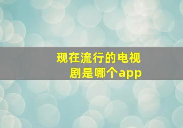 现在流行的电视剧是哪个app