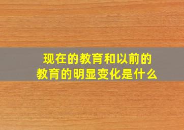 现在的教育和以前的教育的明显变化是什么