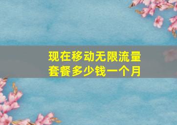 现在移动无限流量套餐多少钱一个月