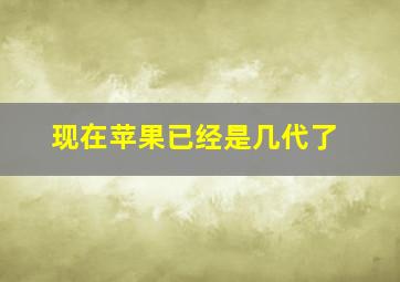 现在苹果已经是几代了