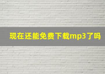 现在还能免费下载mp3了吗