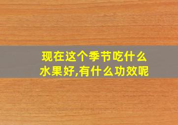 现在这个季节吃什么水果好,有什么功效呢