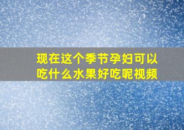 现在这个季节孕妇可以吃什么水果好吃呢视频