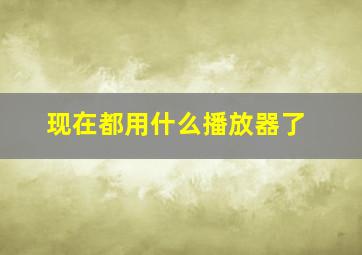 现在都用什么播放器了