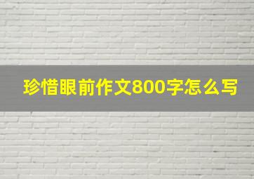 珍惜眼前作文800字怎么写