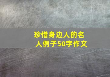 珍惜身边人的名人例子50字作文