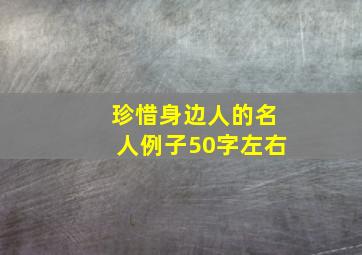 珍惜身边人的名人例子50字左右