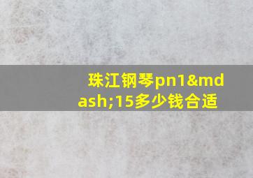 珠江钢琴pn1—15多少钱合适