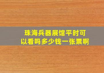 珠海兵器展馆平时可以看吗多少钱一张票啊