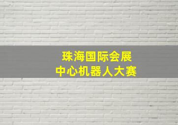 珠海国际会展中心机器人大赛