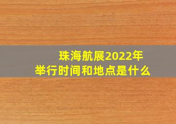 珠海航展2022年举行时间和地点是什么