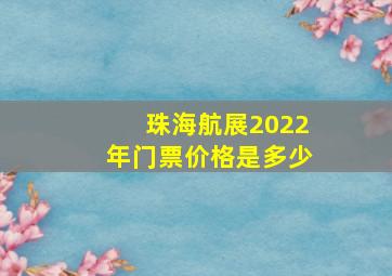 珠海航展2022年门票价格是多少