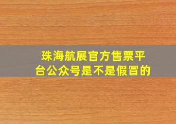 珠海航展官方售票平台公众号是不是假冒的