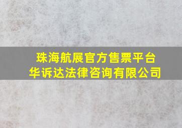 珠海航展官方售票平台华诉达法律咨询有限公司