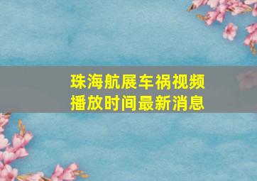 珠海航展车祸视频播放时间最新消息