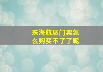 珠海航展门票怎么购买不了了呢